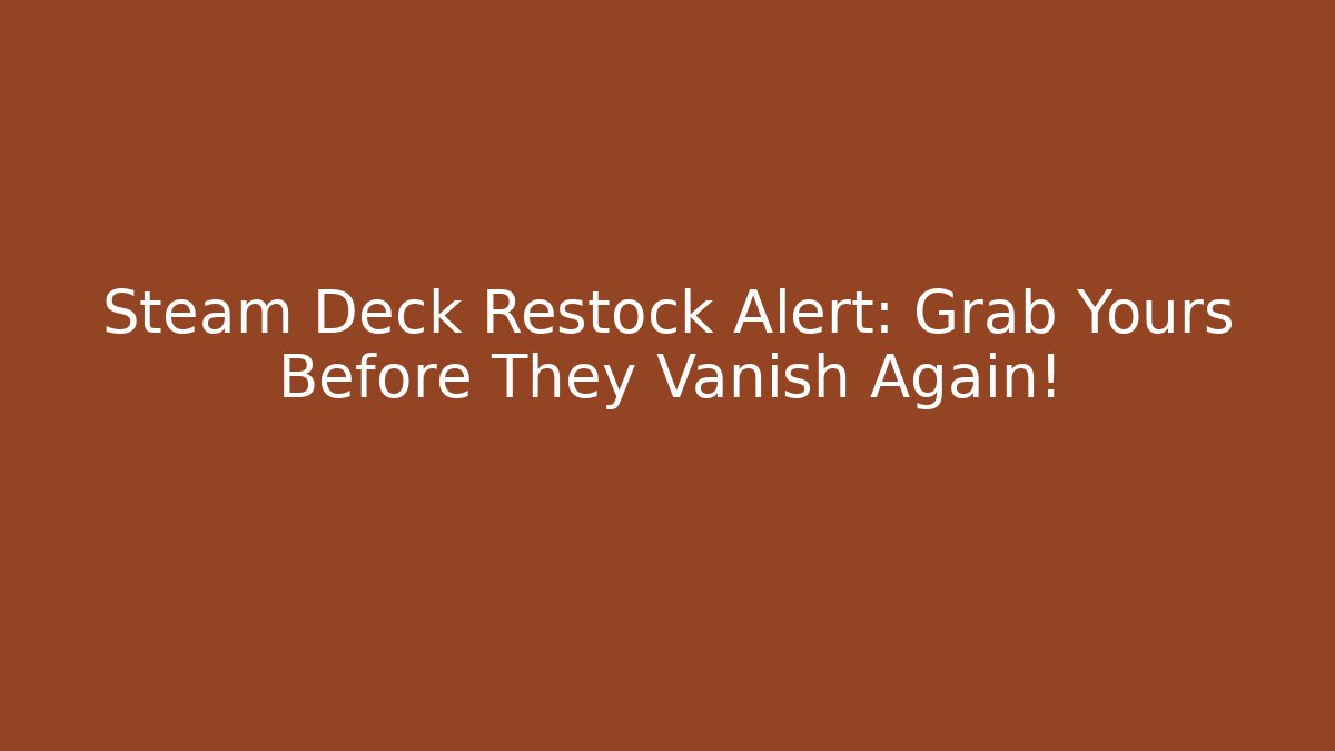 Steam Deck Restock Alert: Grab Yours Before They Vanish Again!