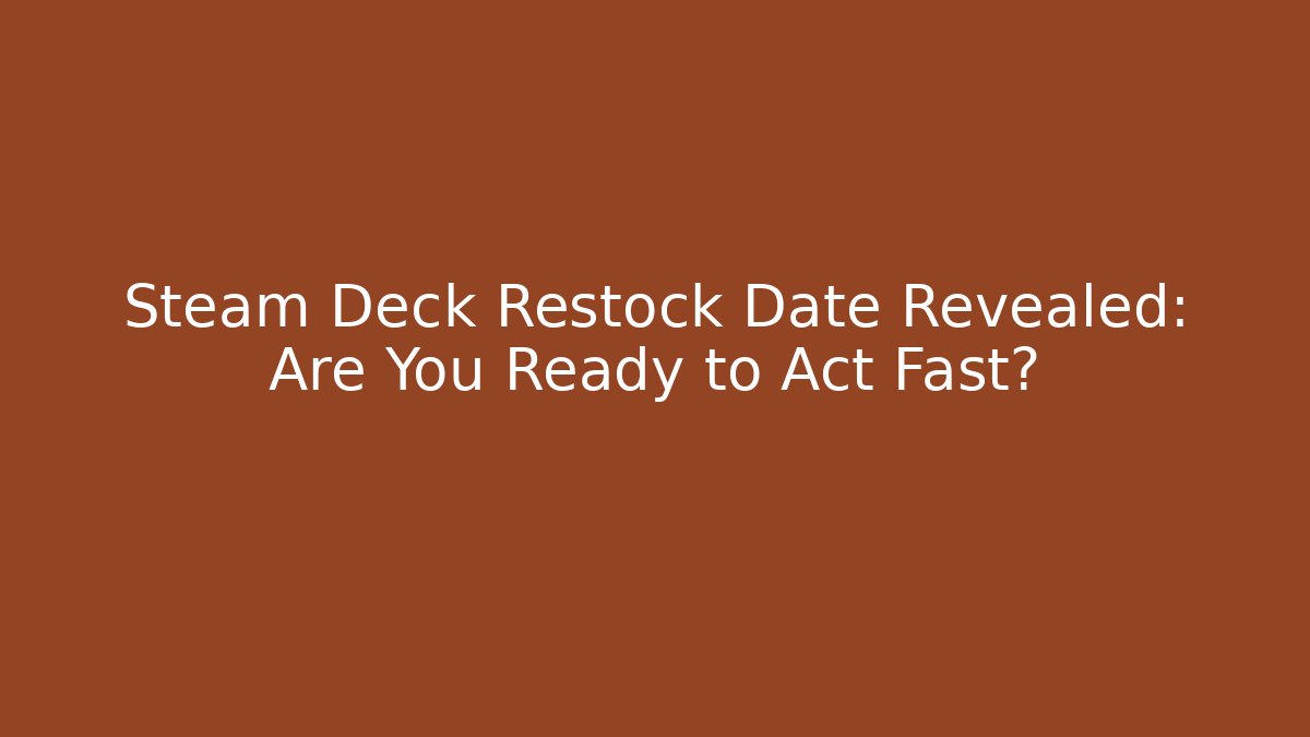 Steam Deck Restock Date Revealed: Are You Ready to Act Fast?