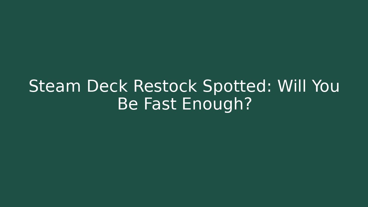 Steam Deck Restock Spotted: Will You Be Fast Enough?
