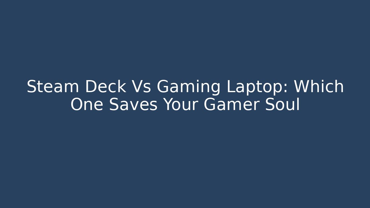 Steam Deck Vs Gaming Laptop: Which One Saves Your Gamer Soul