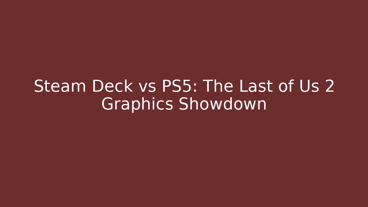 Steam Deck vs PS5: The Last of Us 2 Graphics Showdown