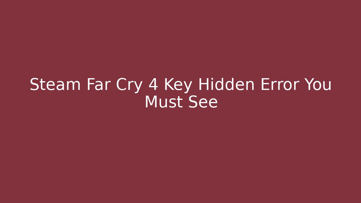 Steam Far Cry 4 Key Hidden Error You Must See