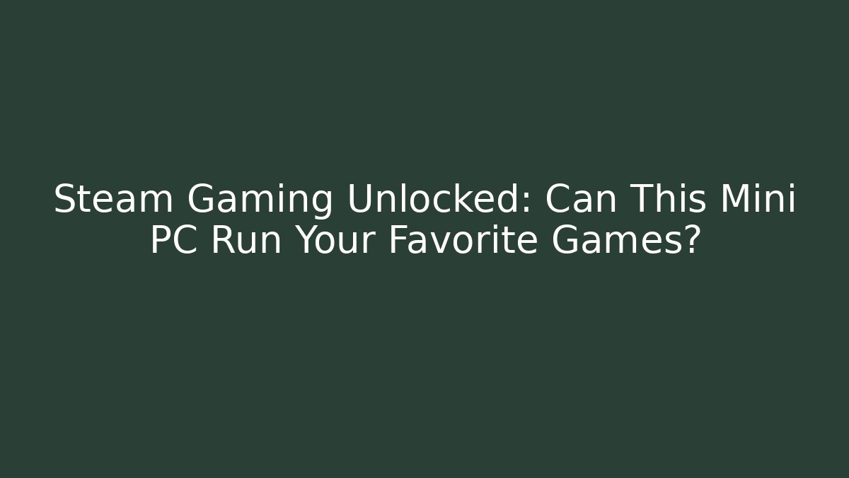 Steam Gaming Unlocked: Can This Mini PC Run Your Favorite Games?