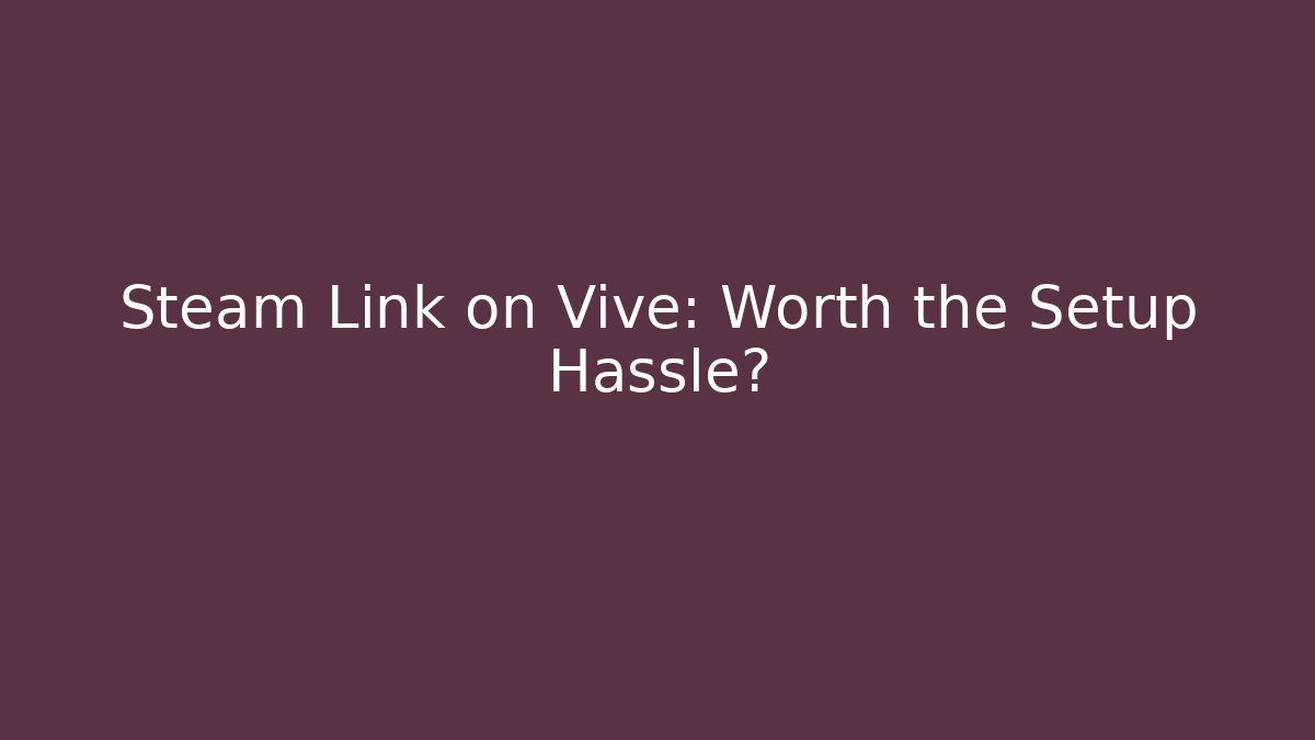 Steam Link on Vive: Worth the Setup Hassle?