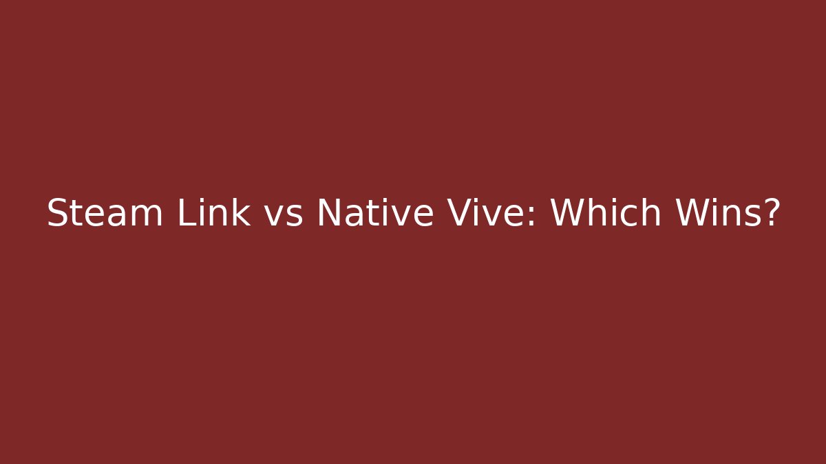 Steam Link vs Native Vive: Which Wins?