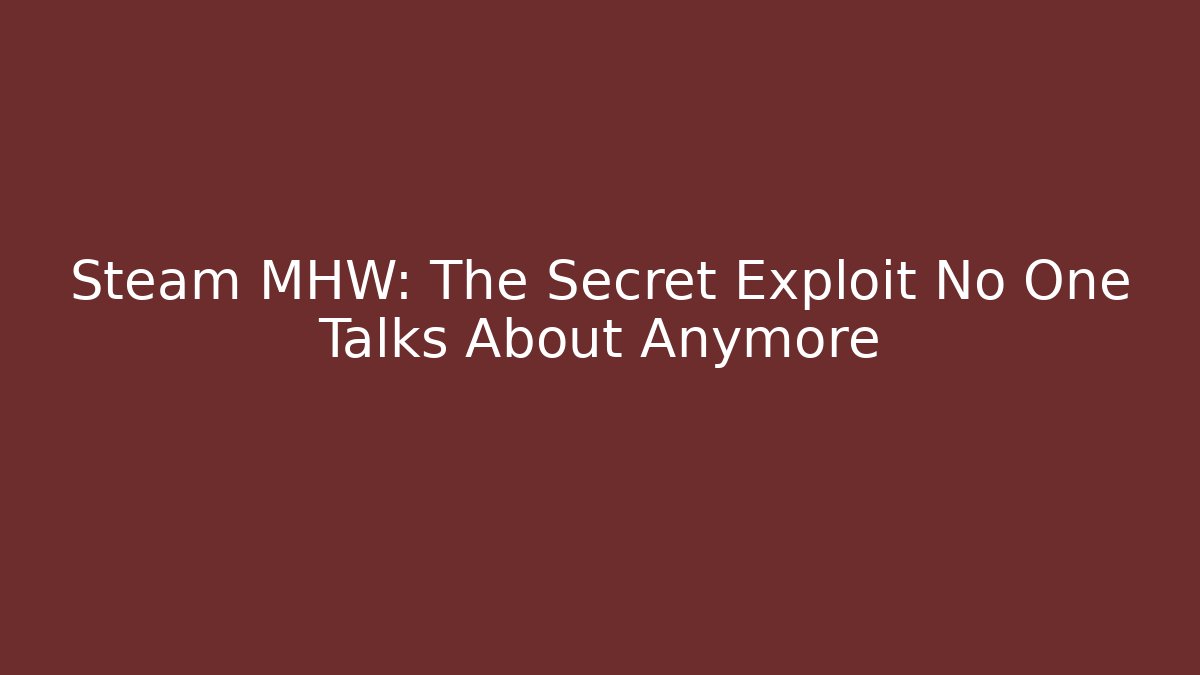 Steam MHW: The Secret Exploit No One Talks About Anymore