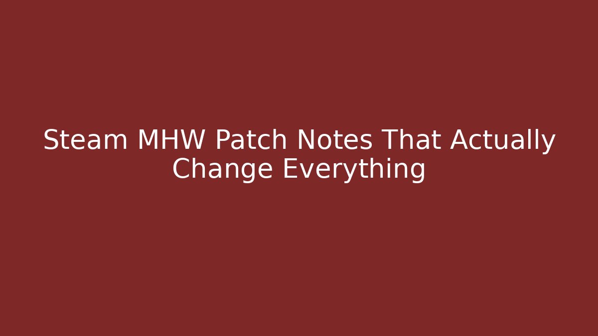 Steam MHW Patch Notes That Actually Change Everything