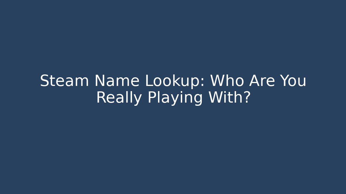 Steam Name Lookup: Who Are You Really Playing With?