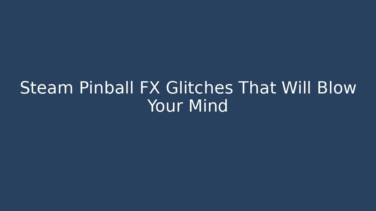 Steam Pinball FX Glitches That Will Blow Your Mind