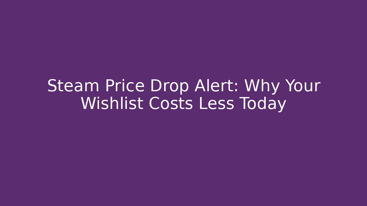 Steam Price Drop Alert: Why Your Wishlist Costs Less Today