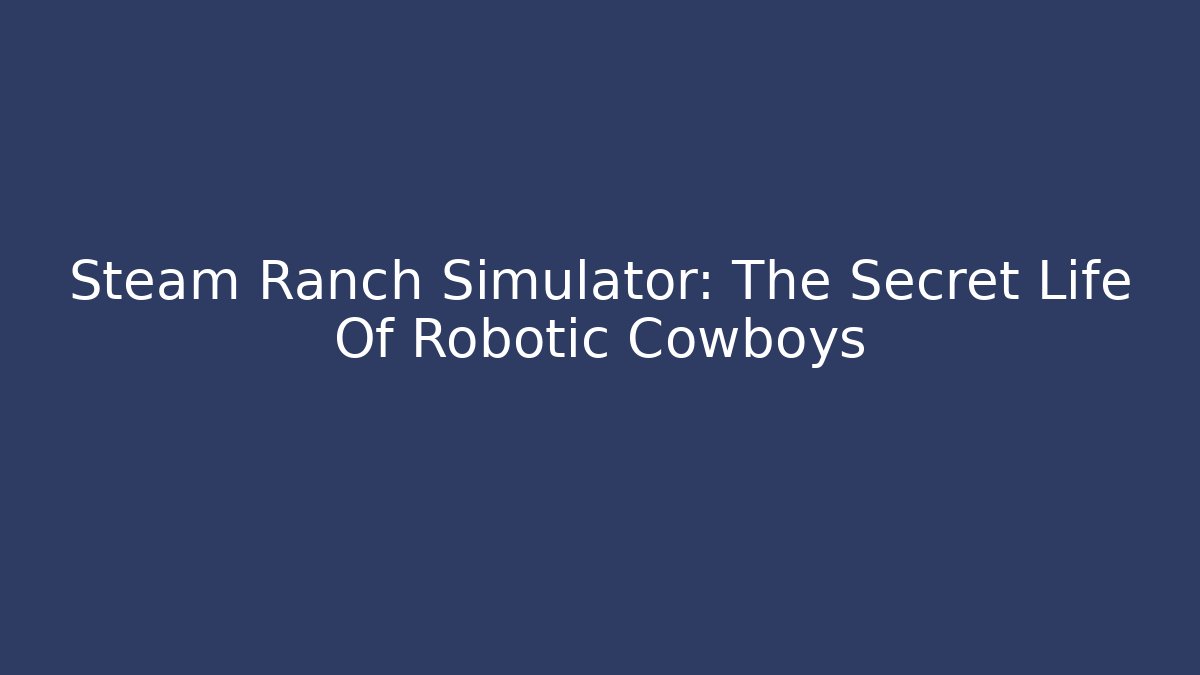 Steam Ranch Simulator: The Secret Life Of Robotic Cowboys