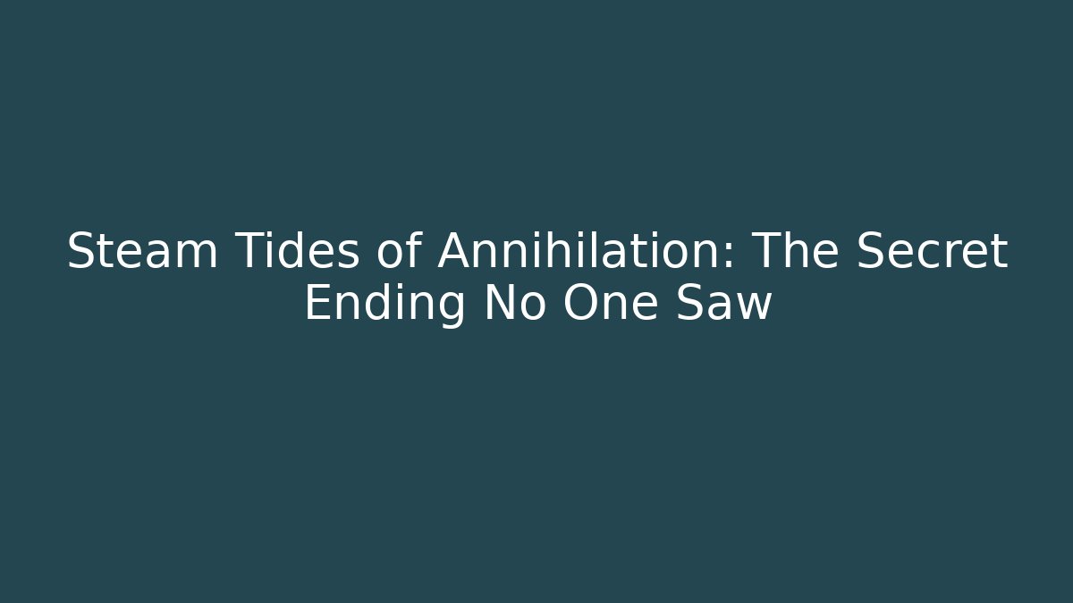 Steam Tides of Annihilation: The Secret Ending No One Saw