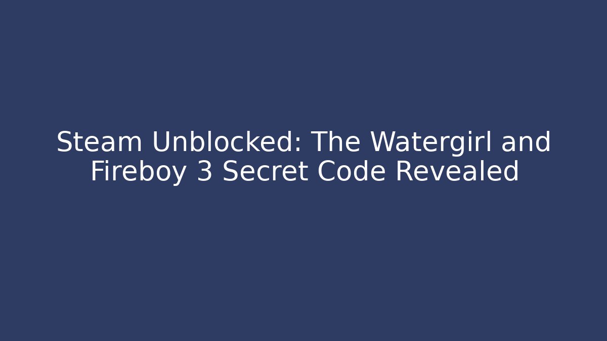 Steam Unblocked: The Watergirl and Fireboy 3 Secret Code Revealed
