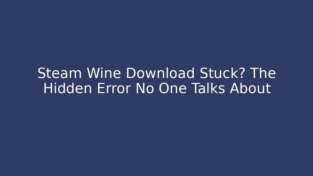 Steam Wine Download Stuck? The Hidden Error No One Talks About