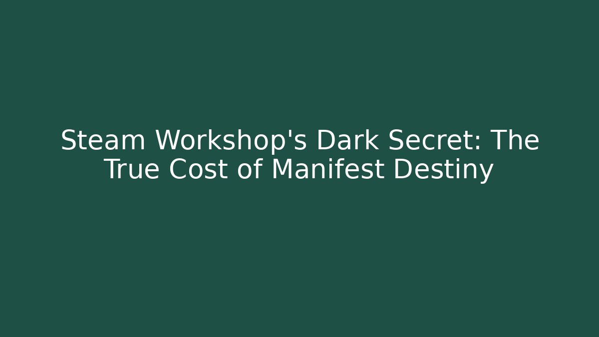 Steam Workshop's Dark Secret: The True Cost of Manifest Destiny