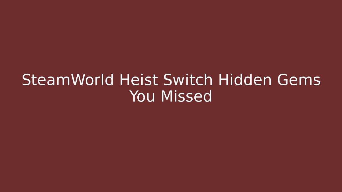 SteamWorld Heist Switch Hidden Gems You Missed