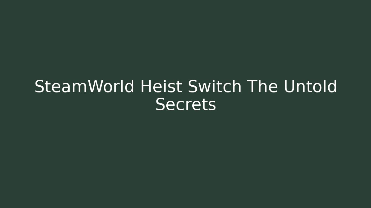SteamWorld Heist Switch The Untold Secrets