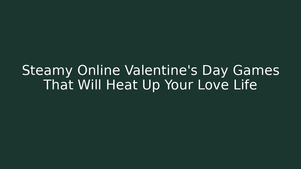 Steamy Online Valentine’s Day Games That Will Heat Up Your Love Life