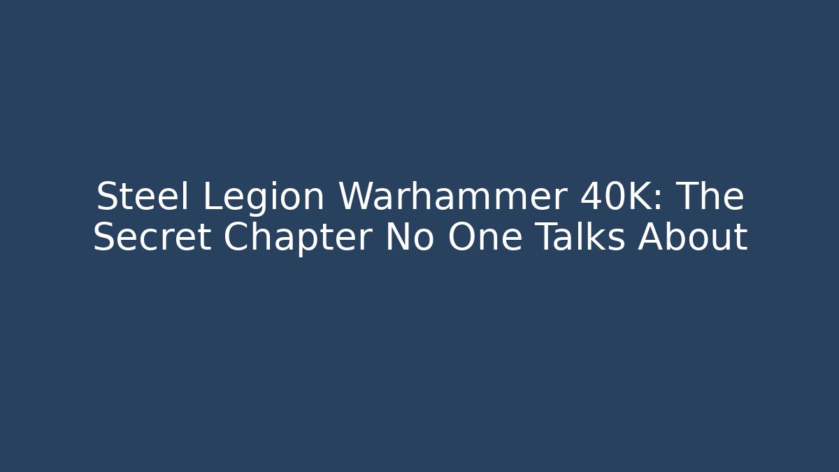 Steel Legion Warhammer 40K: The Secret Chapter No One Talks About