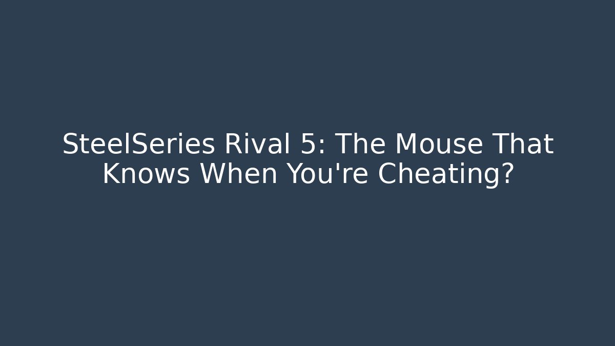 SteelSeries Rival 5: The Mouse That Knows When You’re Cheating?