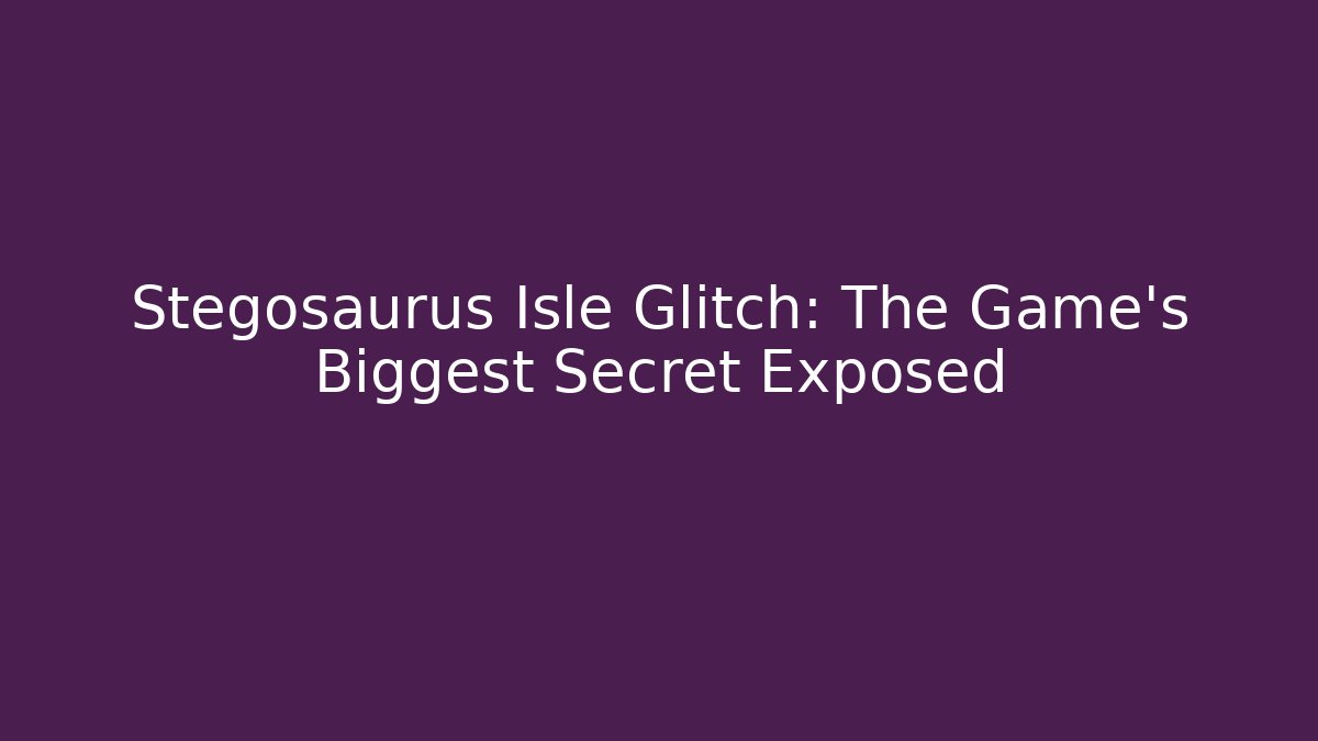 Stegosaurus Isle Glitch: The Game’s Biggest Secret Exposed