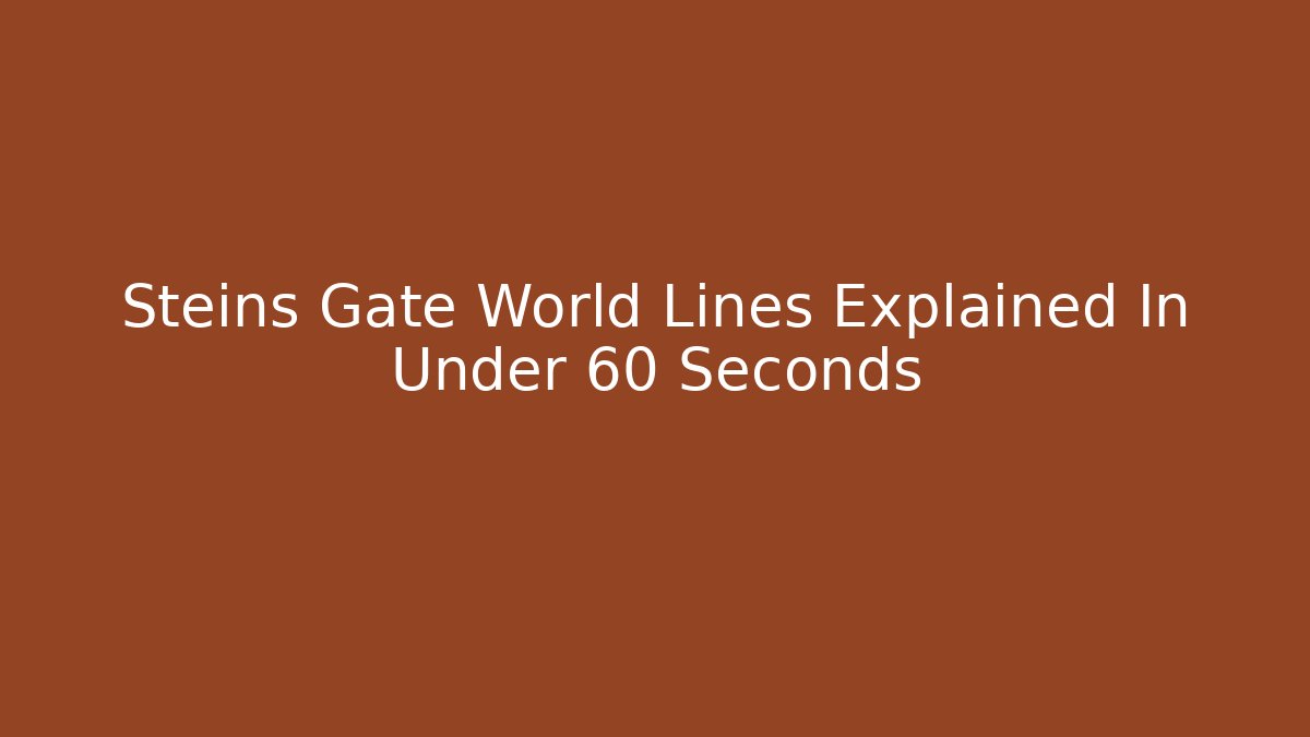 Steins Gate World Lines Explained In Under 60 Seconds