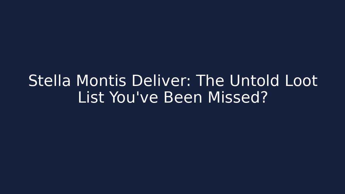 Stella Montis Deliver: The Untold Loot List You’ve Been Missed?