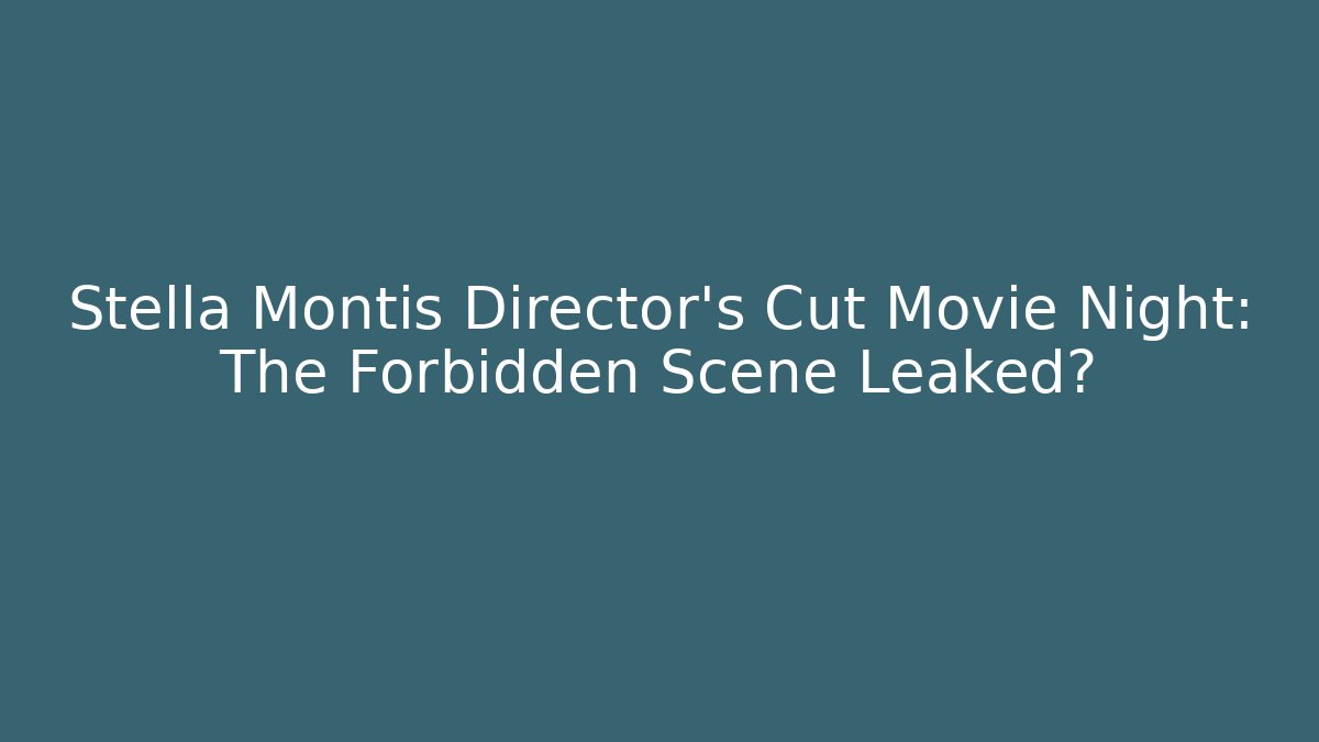 Stella Montis Director's Cut Movie Night: The Forbidden Scene Leaked?