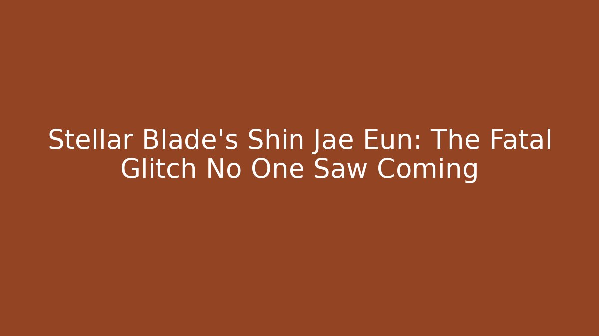 Stellar Blade's Shin Jae Eun: The Fatal Glitch No One Saw Coming