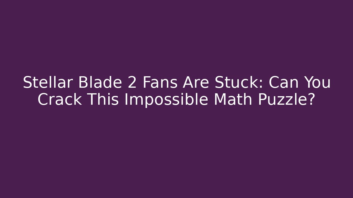 Stellar Blade 2 Fans Are Stuck: Can You Crack This Impossible Math Puzzle? - Felix Cat Insurance