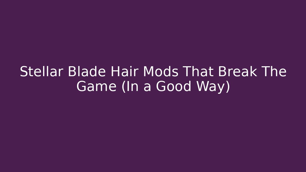 Stellar Blade Hair Mods That Break The Game (In a Good Way)