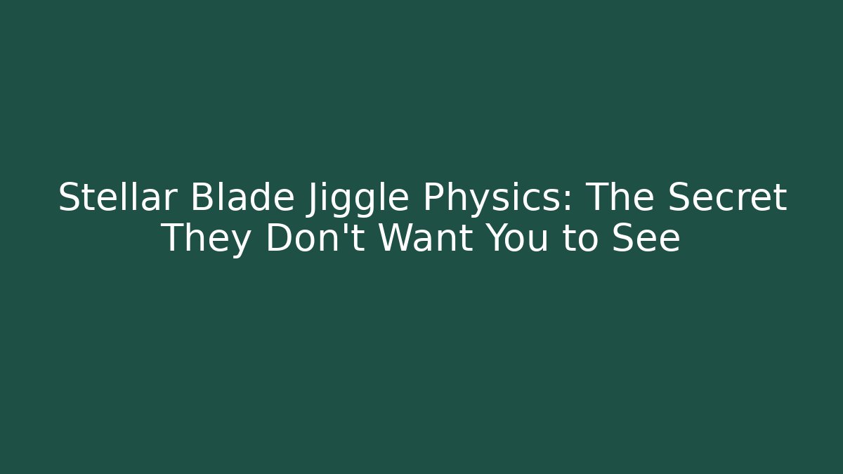 Stellar Blade Jiggle Physics: The Secret They Don't Want You to See - Felix Cat Insurance