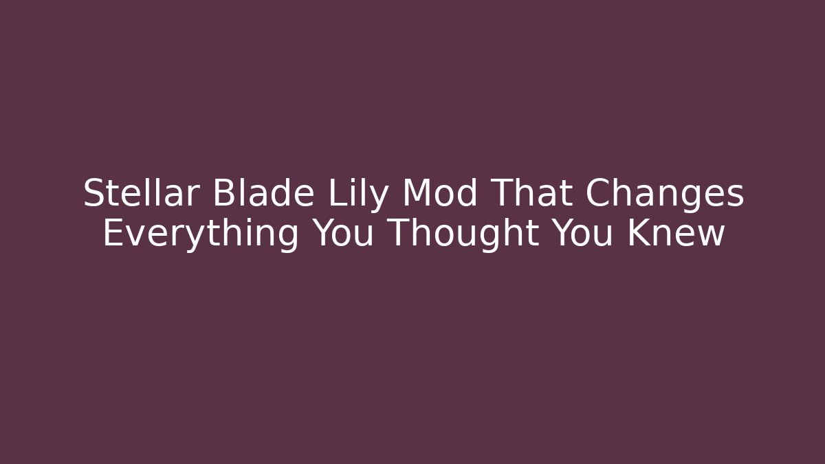 Stellar Blade Lily Mod That Changes Everything You Thought You Knew - Felix Cat Insurance