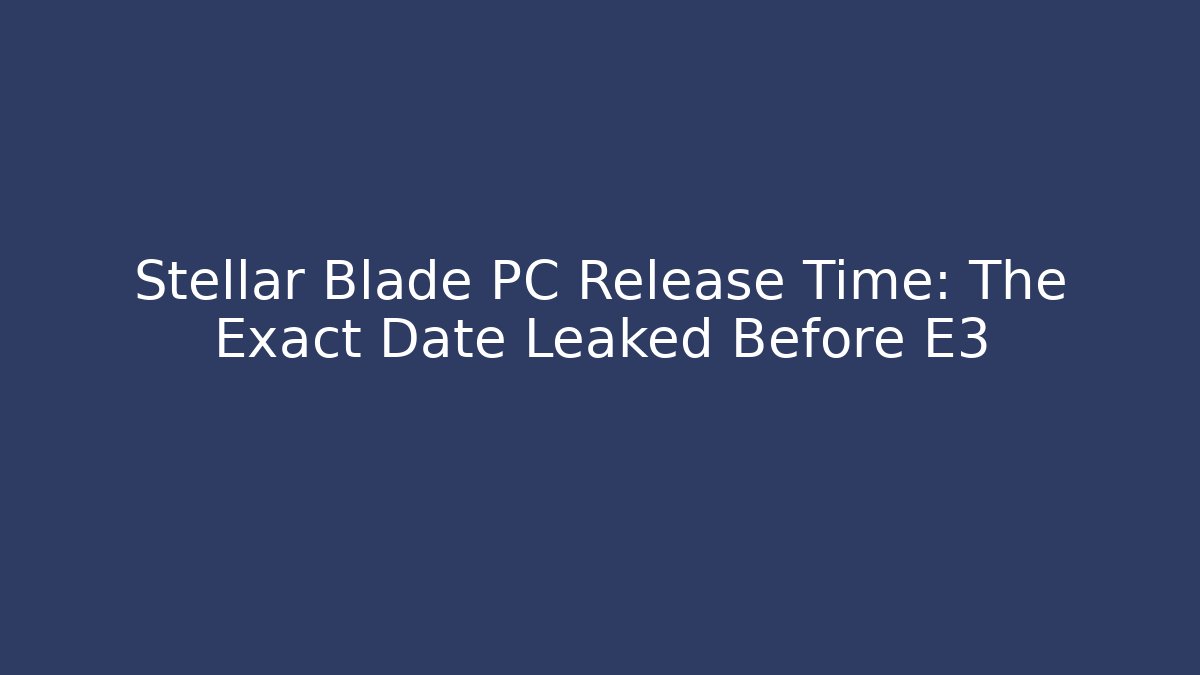 Stellar Blade PC Release Time: The Exact Date Leaked Before E3