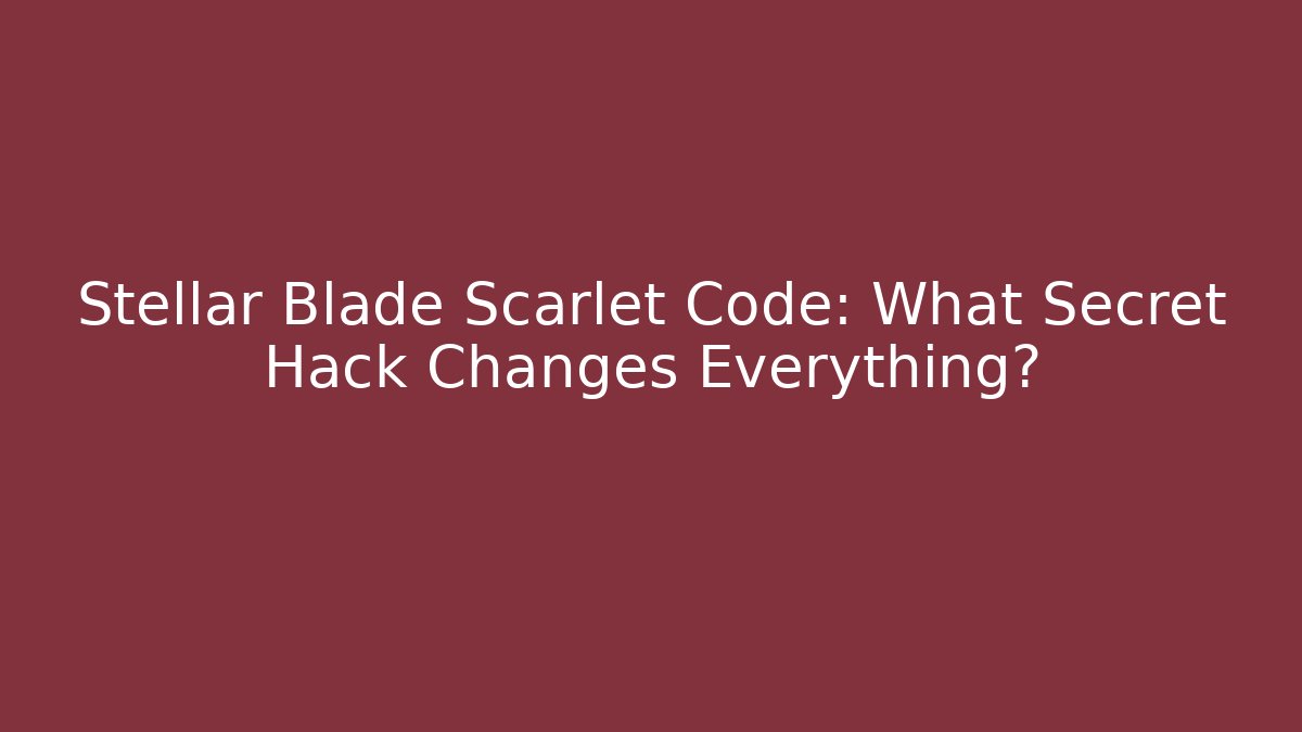 Stellar Blade Scarlet Code: What Secret Hack Changes Everything?