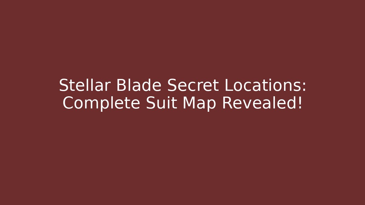 Stellar Blade Secret Locations: Complete Suit Map Revealed!