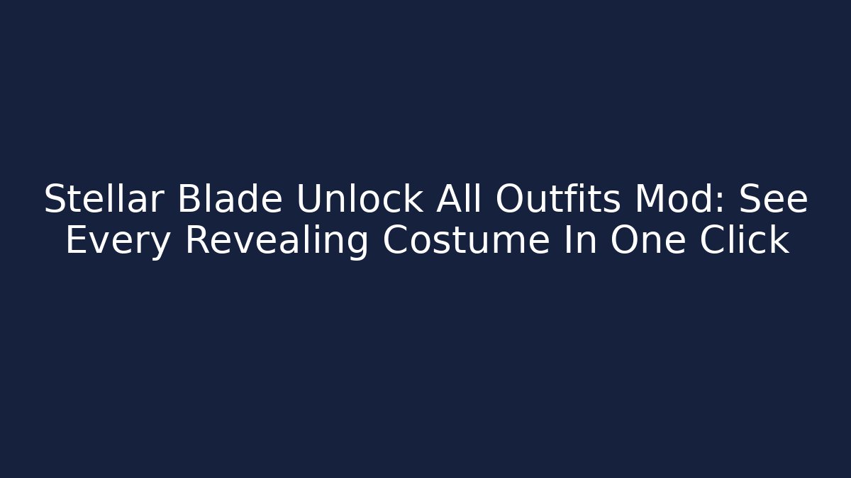 Stellar Blade Unlock All Outfits Mod: See Every Revealing Costume In One Click