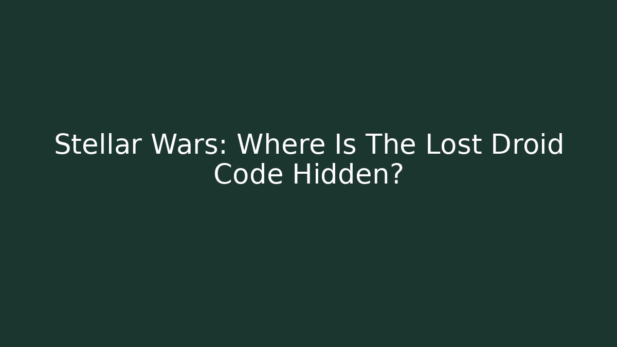 Stellar Wars: Where Is The Lost Droid Code Hidden?