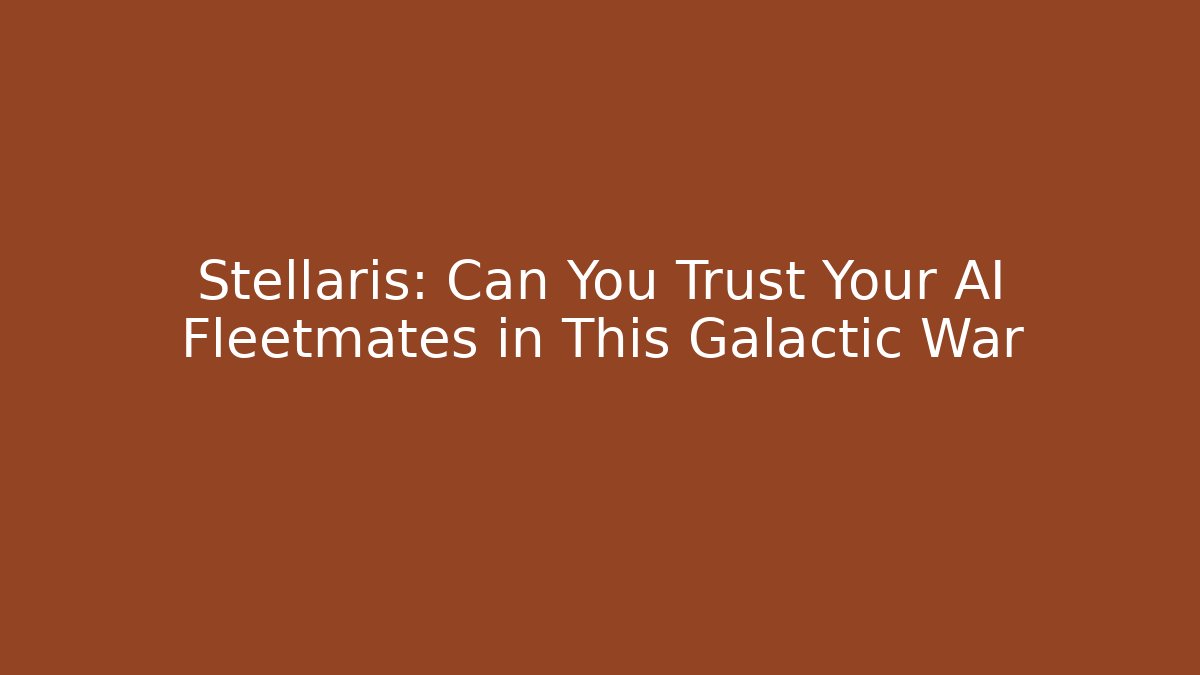 Stellaris: Can You Trust Your AI Fleetmates in This Galactic War