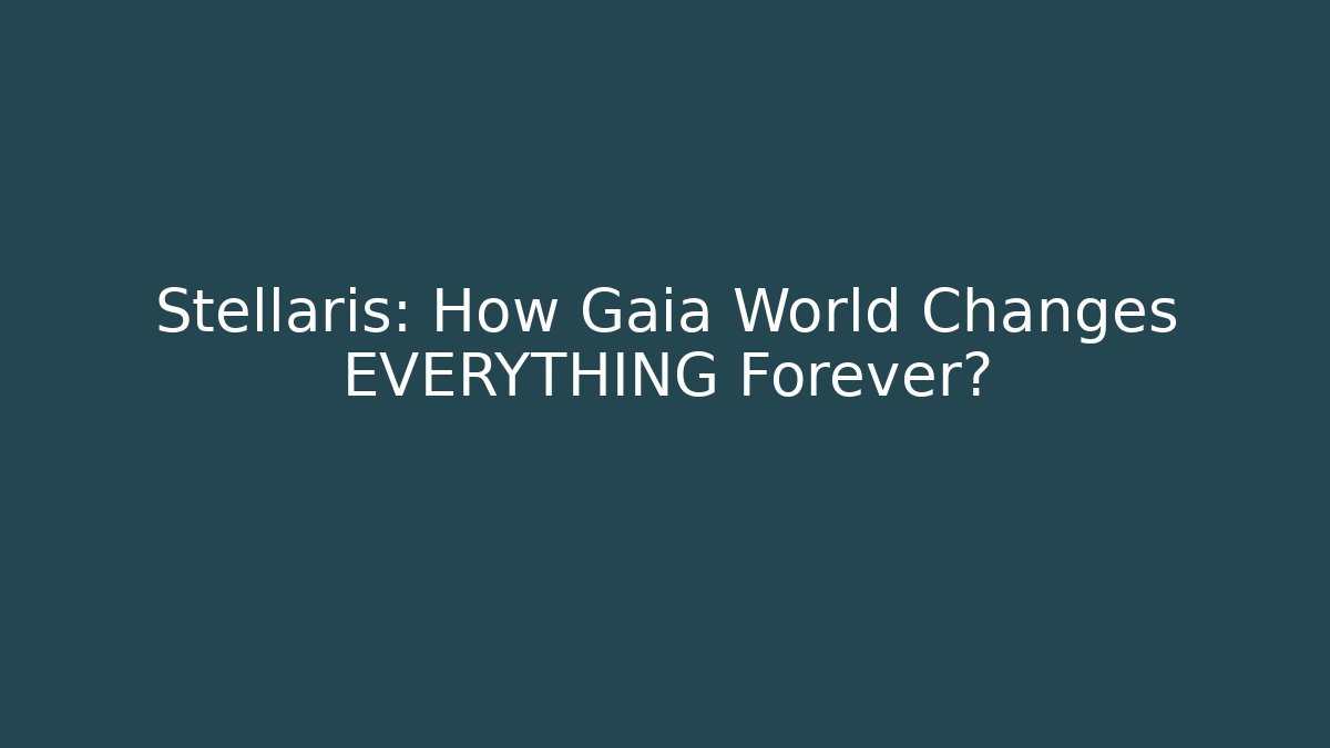 Stellaris: How Gaia World Changes EVERYTHING Forever?