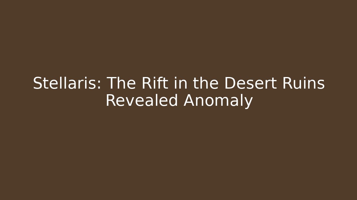 Stellaris: The Rift in the Desert Ruins Revealed Anomaly