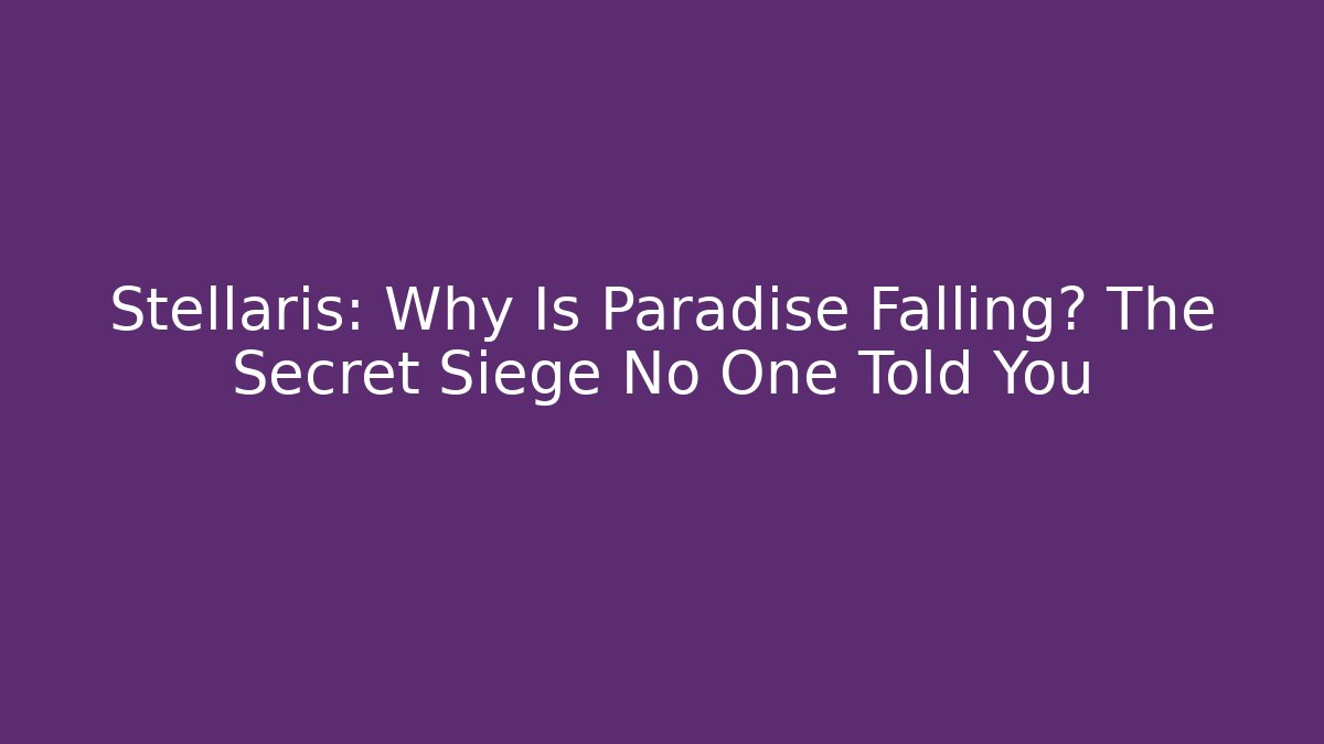 Stellaris: Why Is Paradise Falling? The Secret Siege No One Told You
