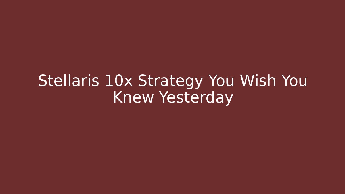 Stellaris 10x Strategy You Wish You Knew Yesterday