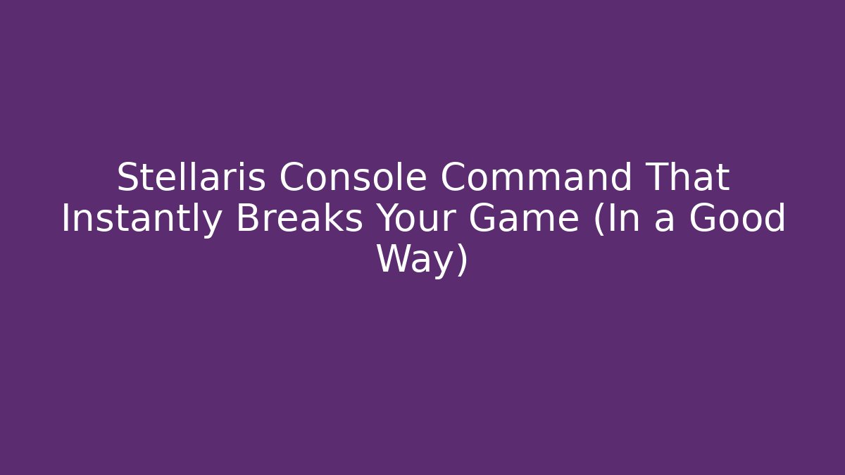 Stellaris Console Command That Instantly Breaks Your Game (In a Good Way)