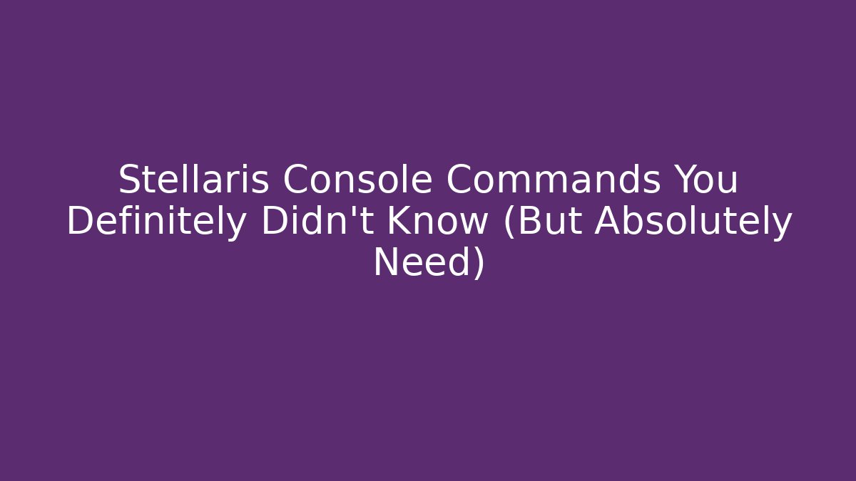 Stellaris Console Commands You Definitely Didn’t Know (But Absolutely Need)
