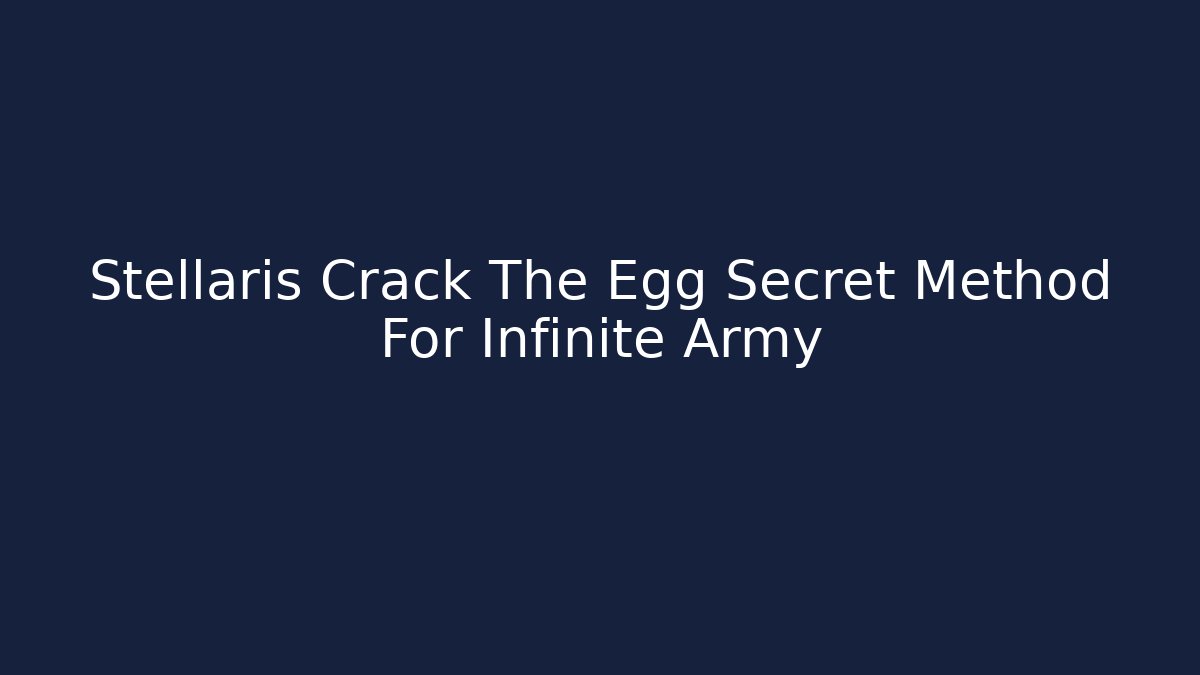 Stellaris Crack The Egg Secret Method For Infinite Army