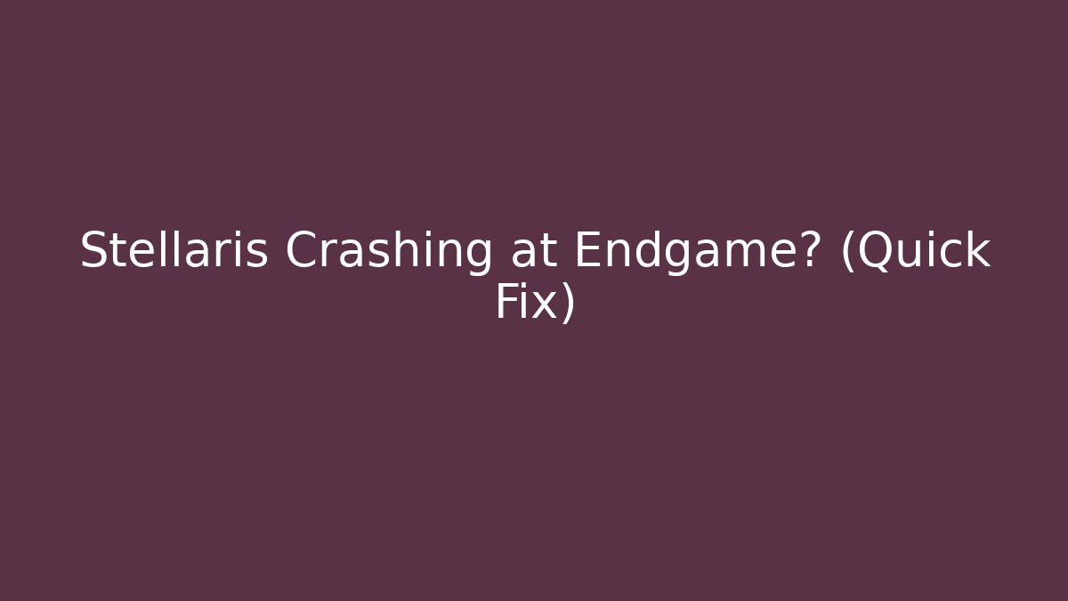 Stellaris Crashing at Endgame? (Quick Fix)