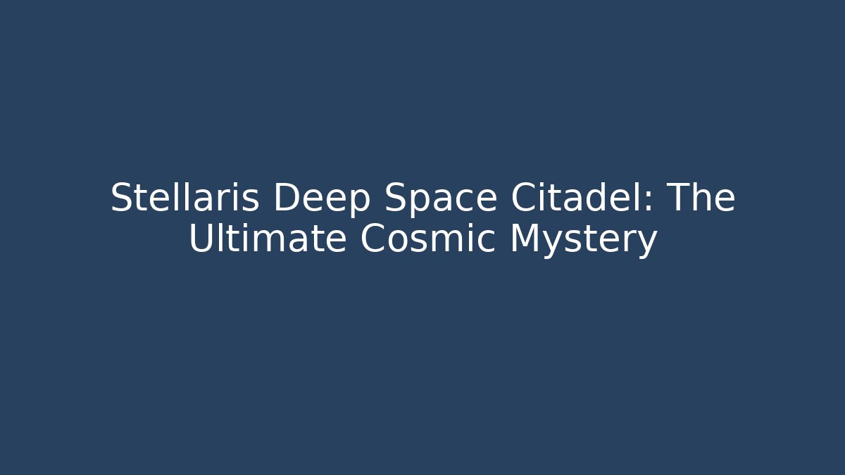 Stellaris Deep Space Citadel: The Ultimate Cosmic Mystery