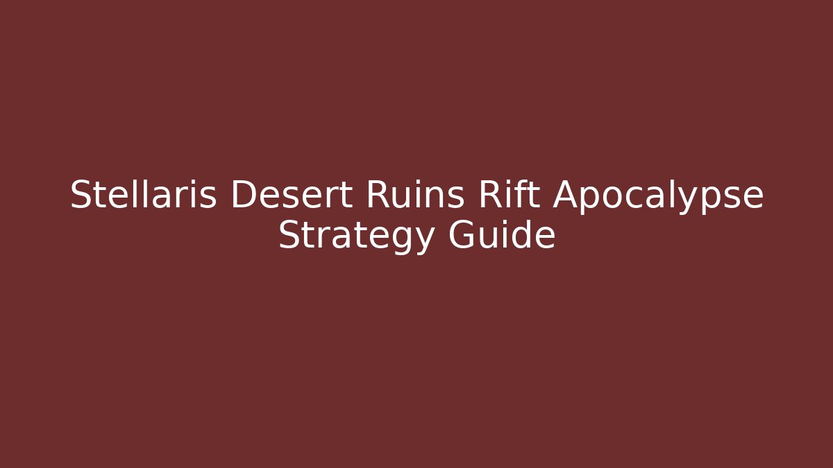 Stellaris Desert Ruins Rift Apocalypse Strategy Guide