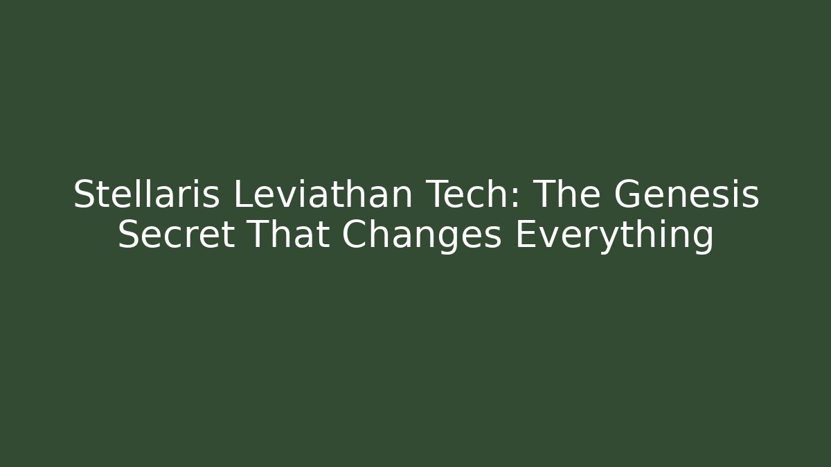 Stellaris Leviathan Tech: The Genesis Secret That Changes Everything